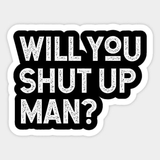 Will You Shut Up Man will you shut up will you shut up shut Sticker